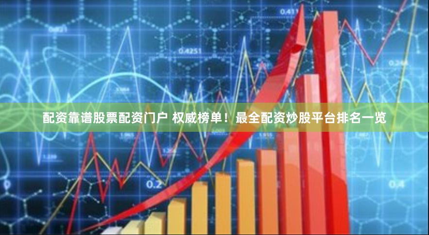 配资靠谱股票配资门户 权威榜单！最全配资炒股平台排名一览