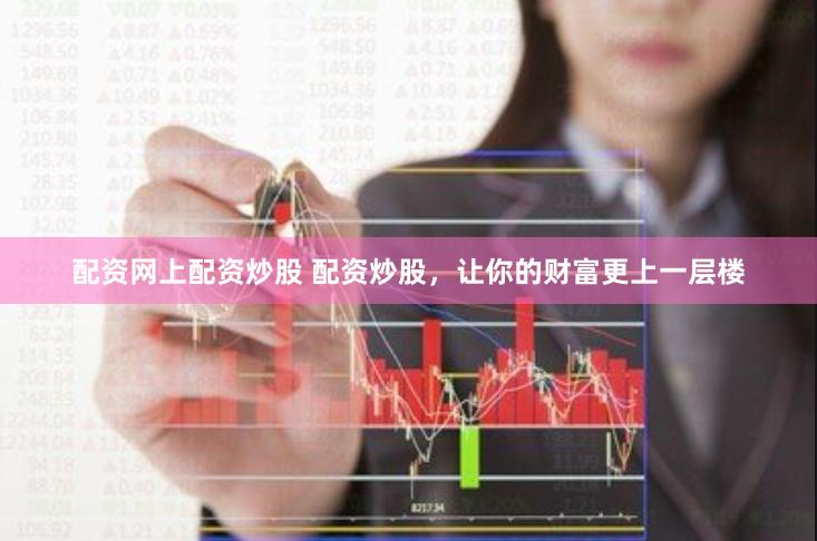 配资网上配资炒股 配资炒股，让你的财富更上一层楼