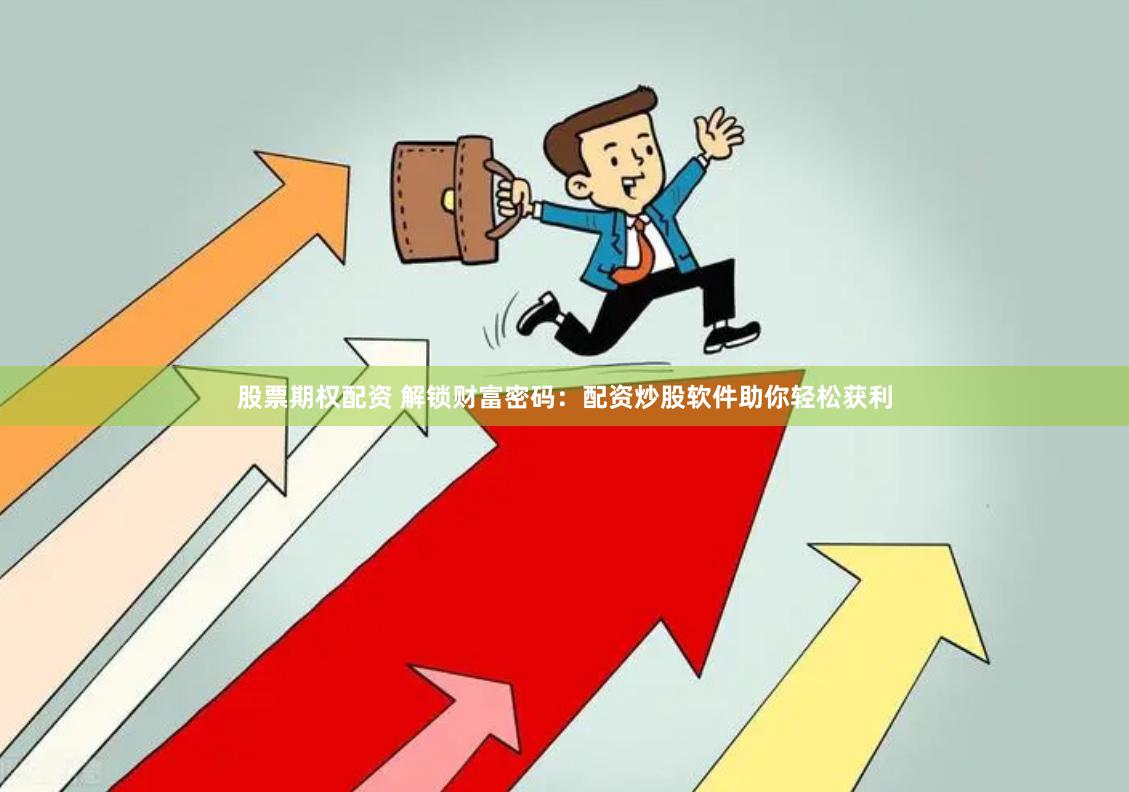 股票期权配资 解锁财富密码：配资炒股软件助你轻松获利
