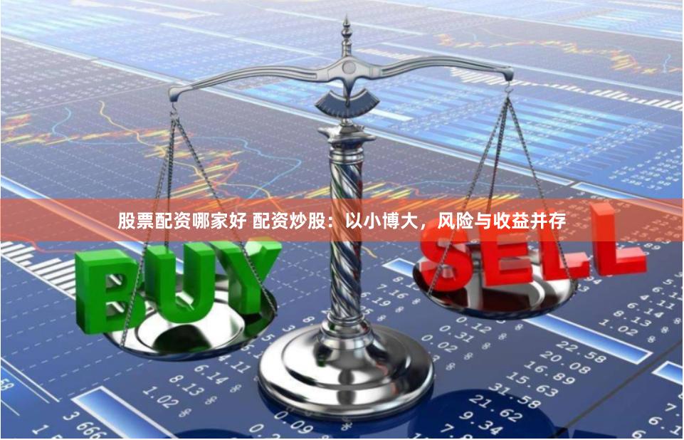 股票配资哪家好 配资炒股：以小博大，风险与收益并存