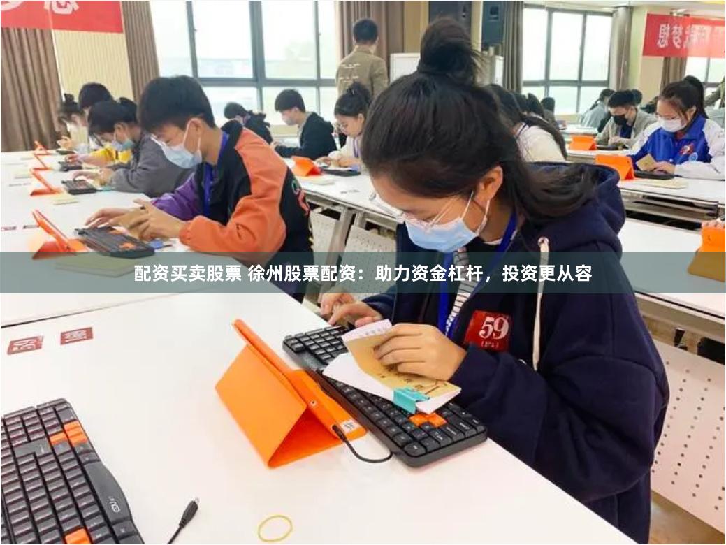 配资买卖股票 徐州股票配资：助力资金杠杆，投资更从容
