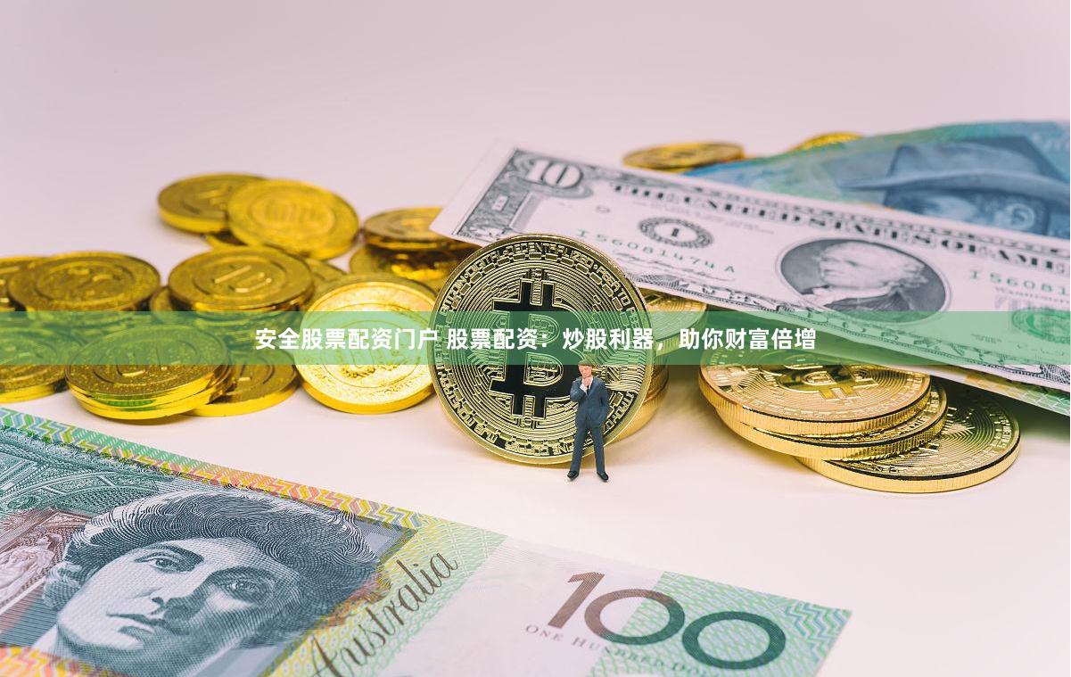 安全股票配资门户 股票配资：炒股利器，助你财富倍增
