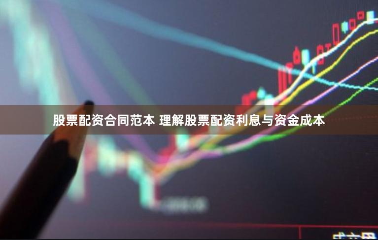 股票配资合同范本 理解股票配资利息与资金成本