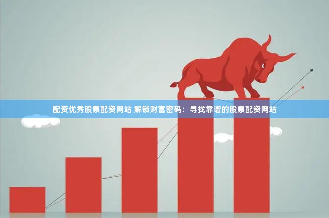 配资优秀股票配资网站 解锁财富密码：寻找靠谱的股票配资网站