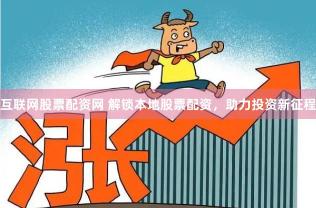 互联网股票配资网 解锁本地股票配资，助力投资新征程