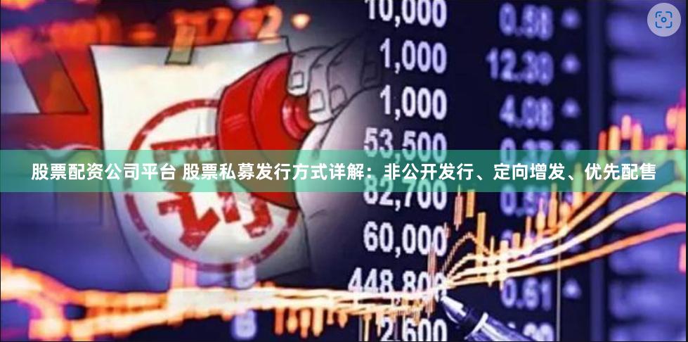 股票配资公司平台 股票私募发行方式详解：非公开发行、定向增发、优先配售