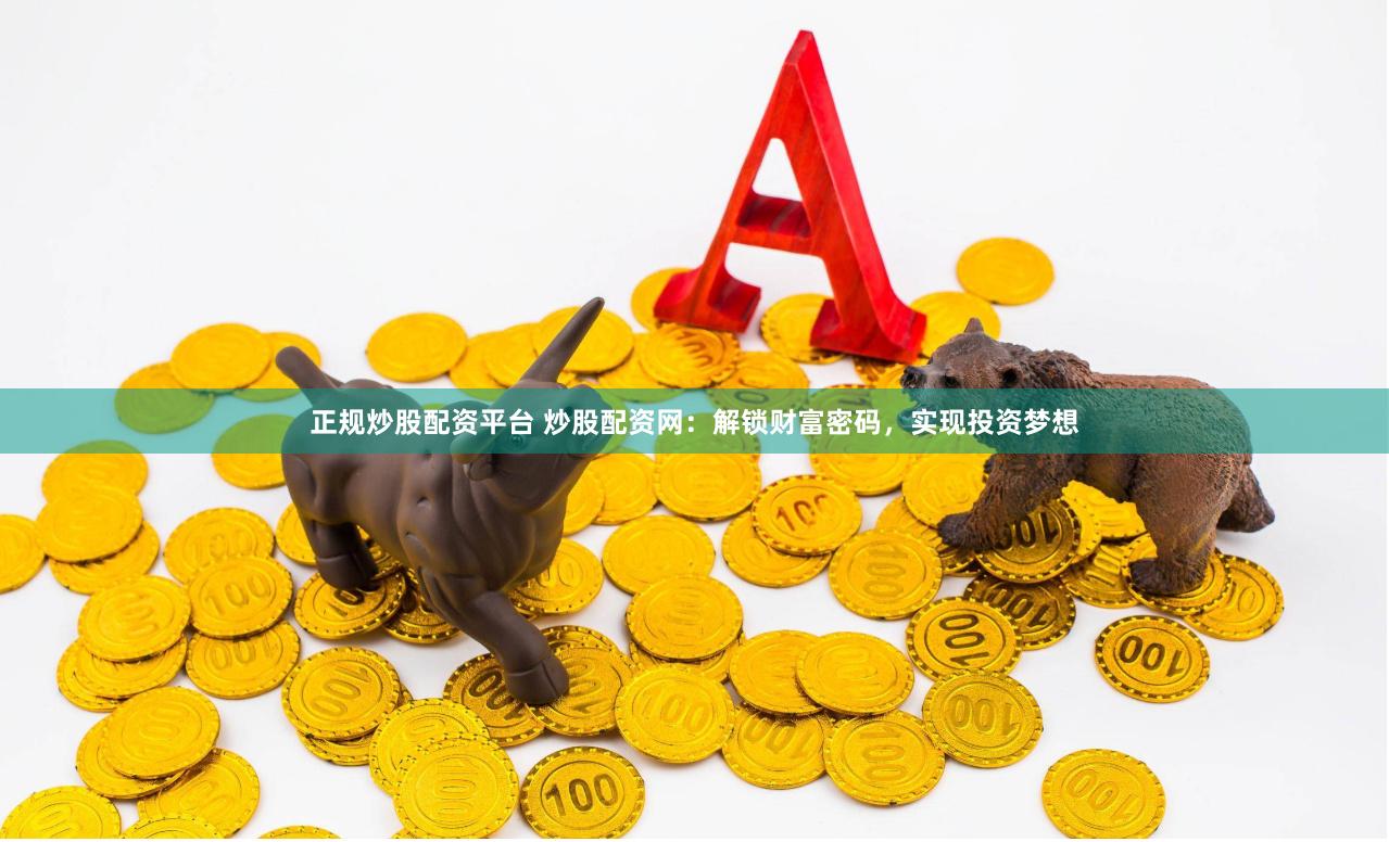 正规炒股配资平台 炒股配资网：解锁财富密码，实现投资梦想