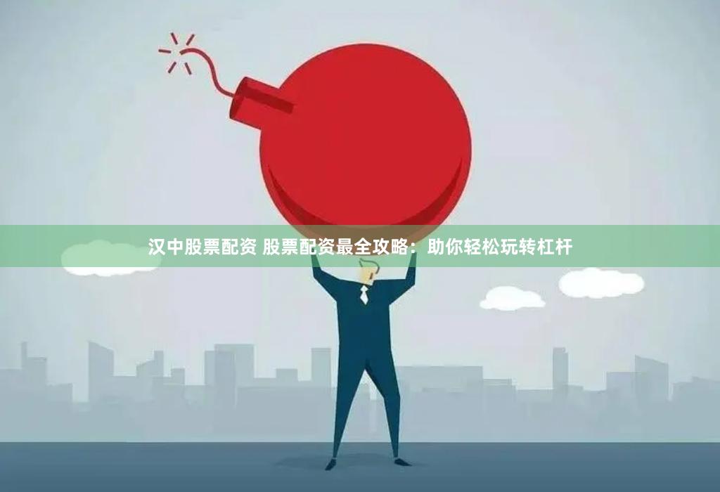 汉中股票配资 股票配资最全攻略：助你轻松玩转杠杆