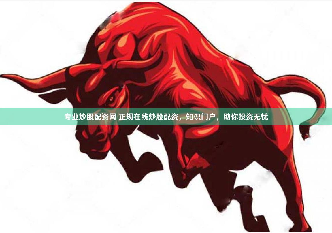 专业炒股配资网 正规在线炒股配资，知识门户，助你投资无忧