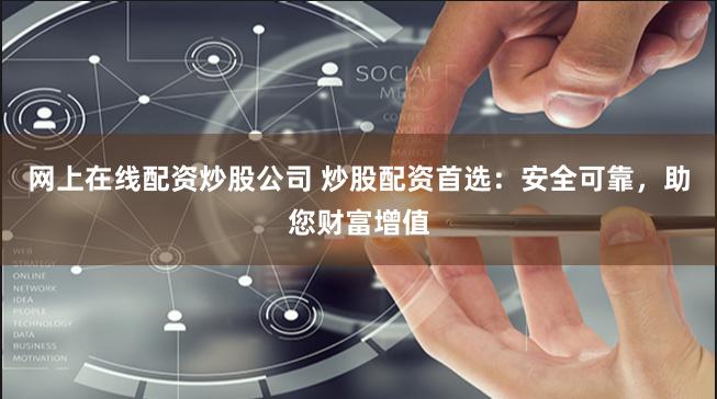 网上在线配资炒股公司 炒股配资首选：安全可靠，助您财富增值