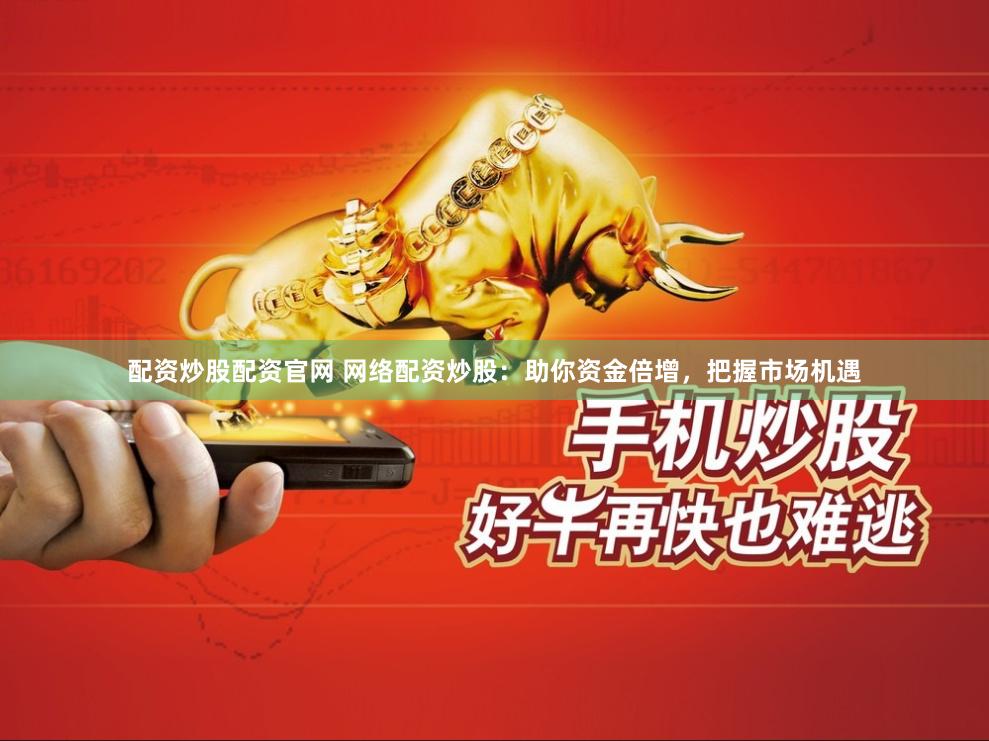 配资炒股配资官网 网络配资炒股：助你资金倍增，把握市场机遇