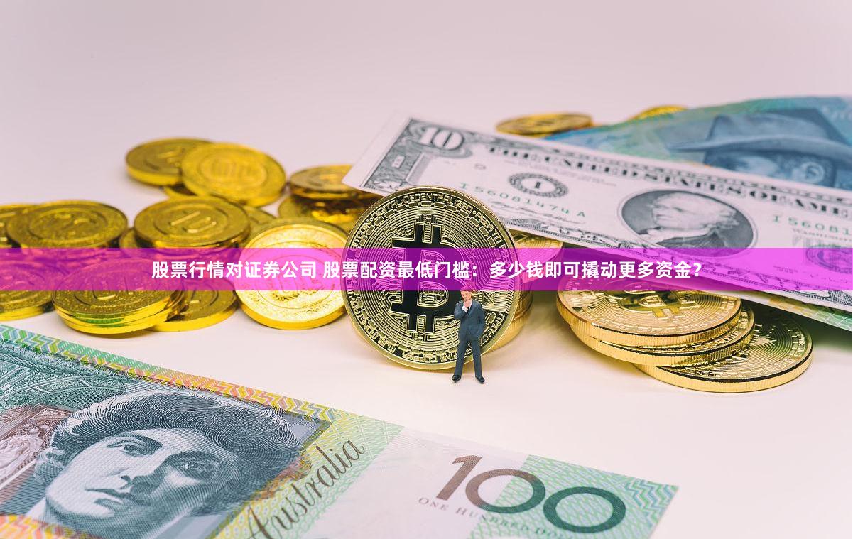 股票行情对证券公司 股票配资最低门槛：多少钱即可撬动更多资金？