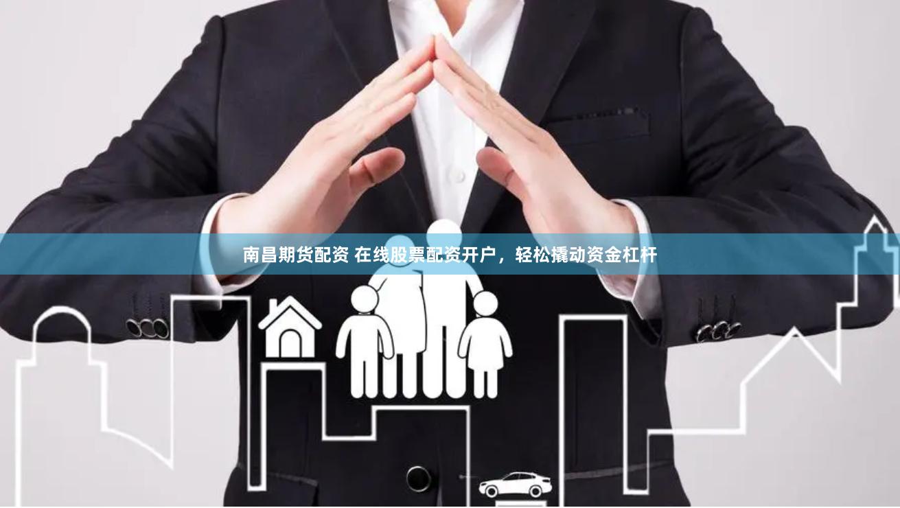 南昌期货配资 在线股票配资开户，轻松撬动资金杠杆