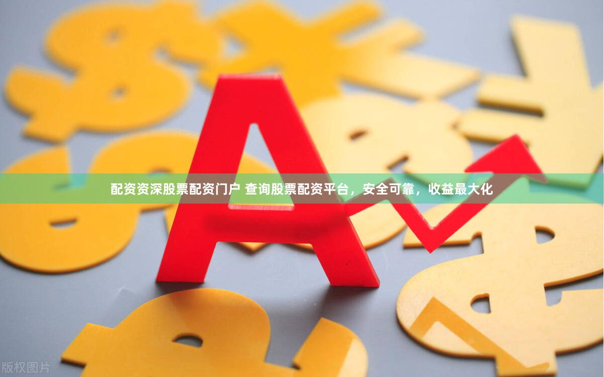 配资资深股票配资门户 查询股票配资平台，安全可靠，收益最大化