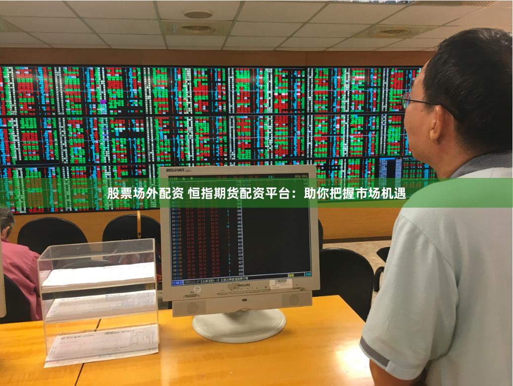 股票场外配资 恒指期货配资平台：助你把握市场机遇