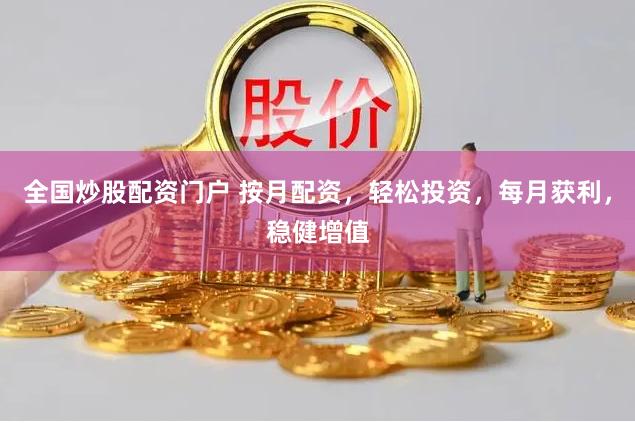 全国炒股配资门户 按月配资，轻松投资，每月获利，稳健增值