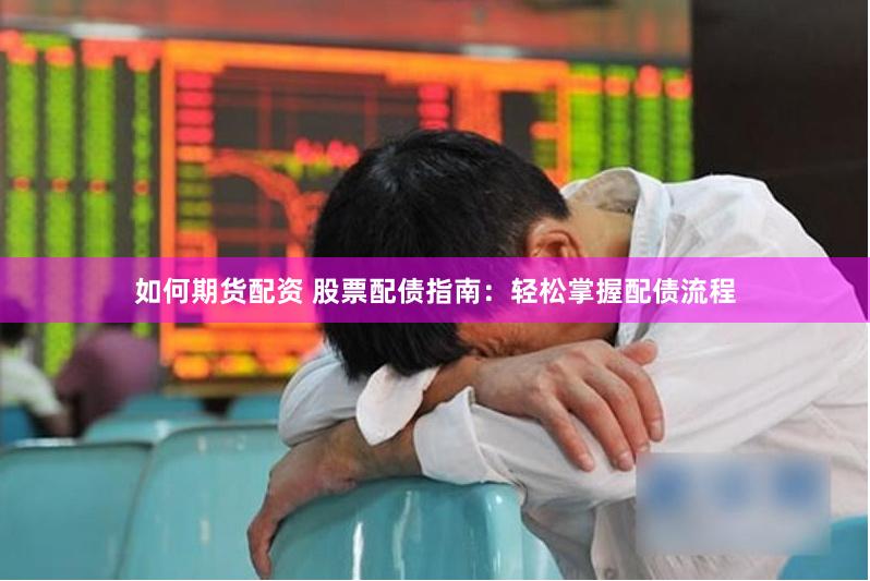 如何期货配资 股票配债指南：轻松掌握配债流程