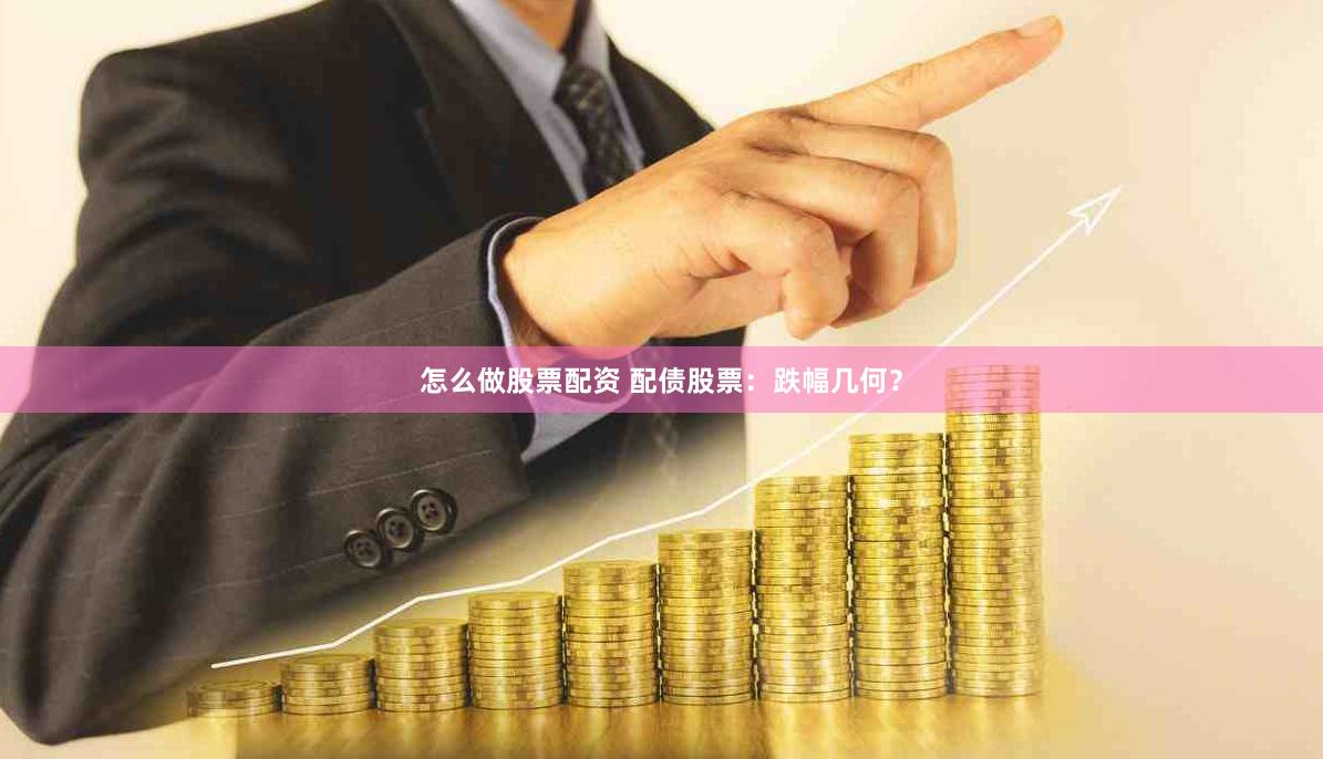 怎么做股票配资 配债股票：跌幅几何？