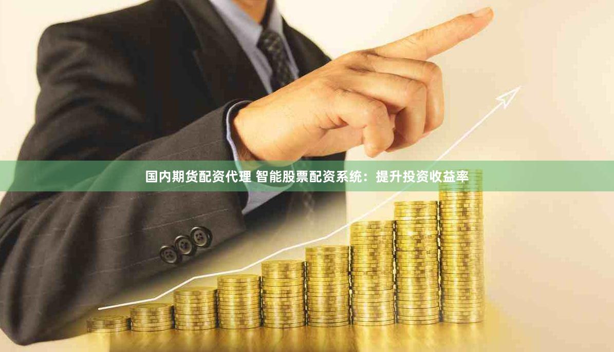 国内期货配资代理 智能股票配资系统：提升投资收益率