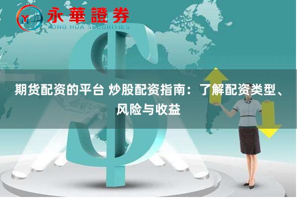 期货配资的平台 炒股配资指南：了解配资类型、风险与收益