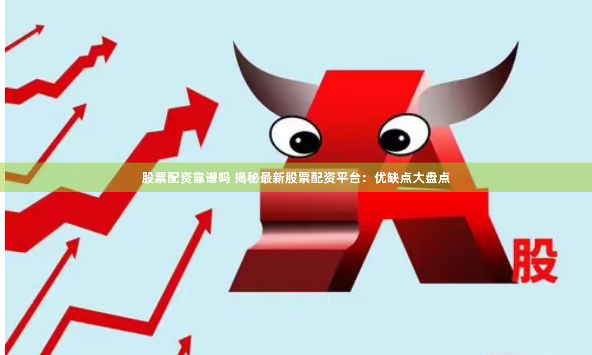 股票配资靠谱吗 揭秘最新股票配资平台：优缺点大盘点