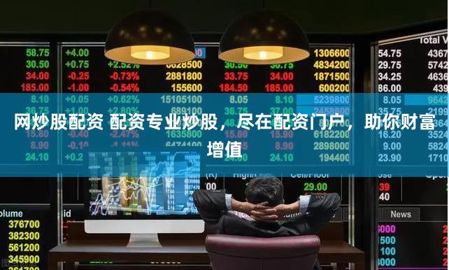 网炒股配资 配资专业炒股，尽在配资门户，助你财富增值