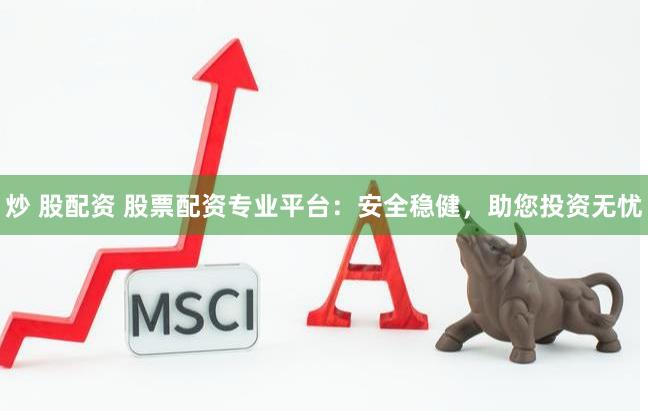 炒 股配资 股票配资专业平台：安全稳健，助您投资无忧