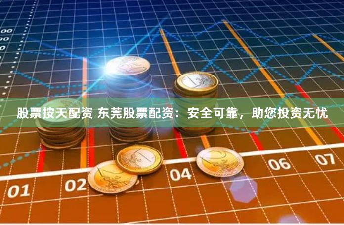 股票按天配资 东莞股票配资：安全可靠，助您投资无忧