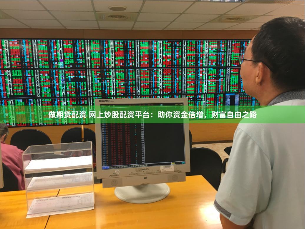 做期货配资 网上炒股配资平台：助你资金倍增，财富自由之路