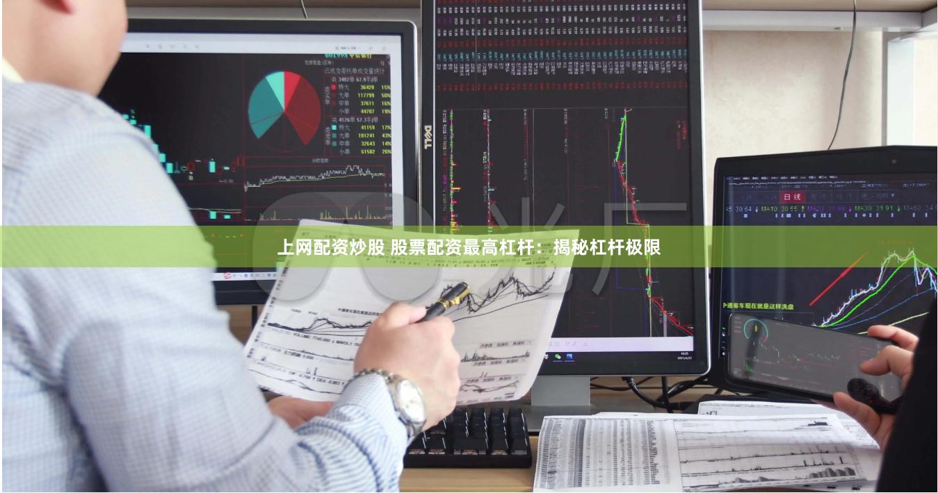 上网配资炒股 股票配资最高杠杆：揭秘杠杆极限