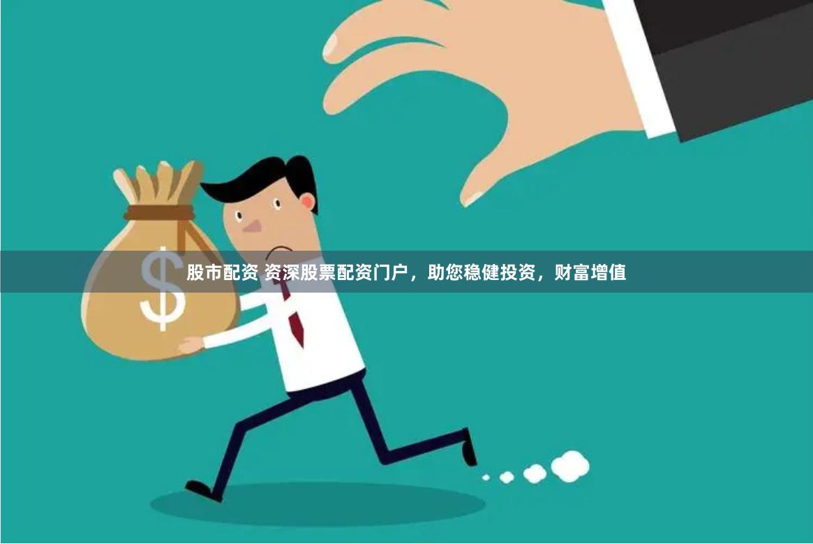 股市配资 资深股票配资门户，助您稳健投资，财富增值