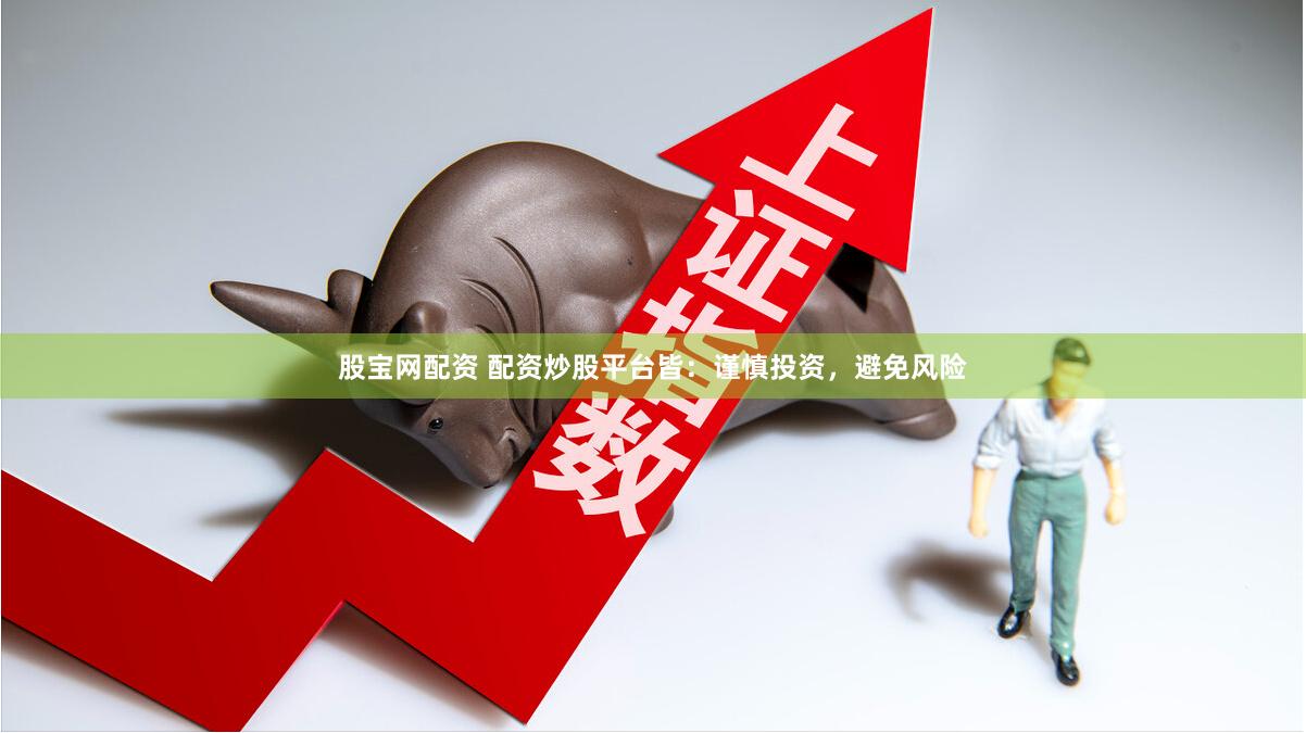 股宝网配资 配资炒股平台皆：谨慎投资，避免风险