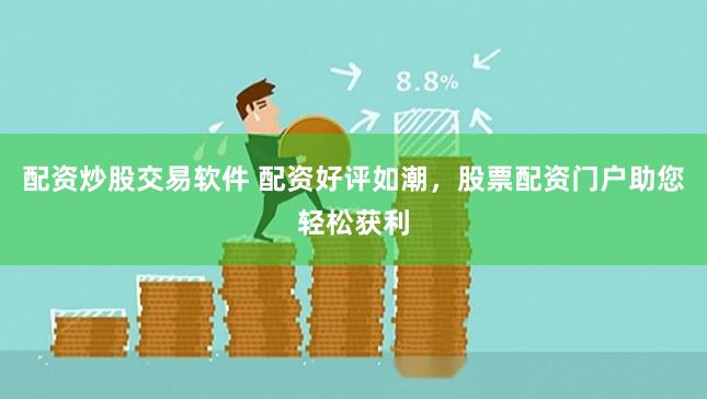 配资炒股交易软件 配资好评如潮，股票配资门户助您轻松获利