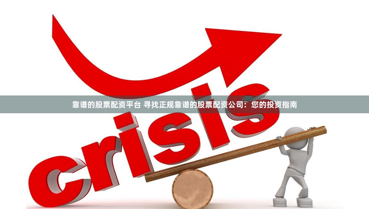 靠谱的股票配资平台 寻找正规靠谱的股票配资公司：您的投资指南