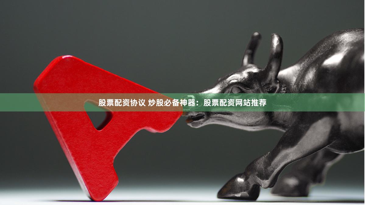 股票配资协议 炒股必备神器：股票配资网站推荐