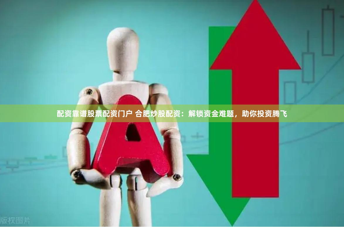 配资靠谱股票配资门户 合肥炒股配资：解锁资金难题，助你投资腾飞