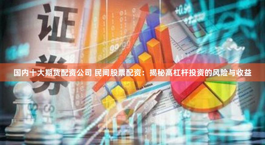 国内十大期货配资公司 民间股票配资:揭秘高杠杆投资的风险与收益