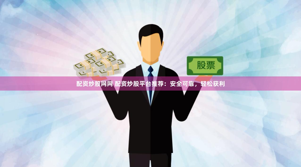 配资炒股网网 配资炒股平台推荐：安全可靠，轻松获利