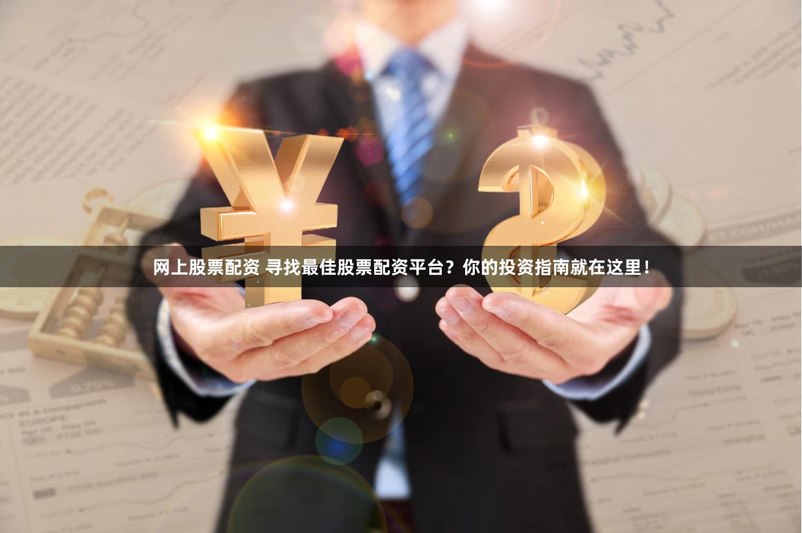 网上股票配资 寻找最佳股票配资平台？你的投资指南就在这里！