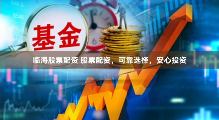临海股票配资 股票配资，可靠选择，安心投资